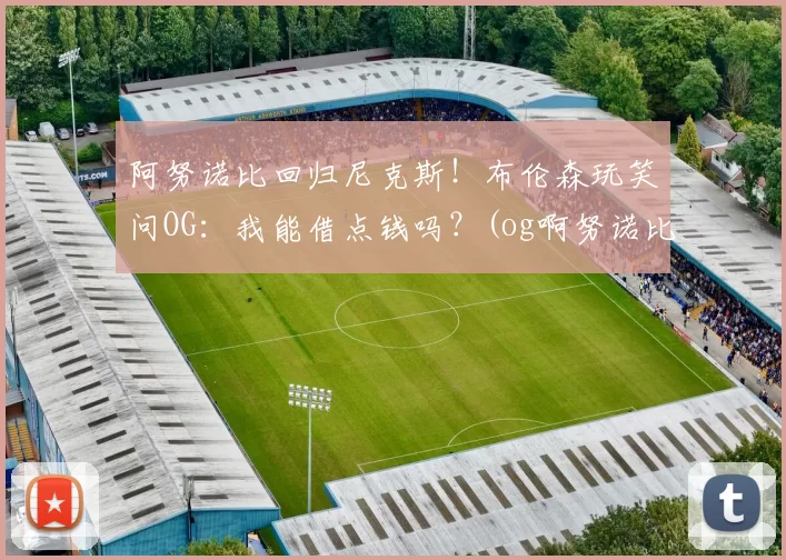 阿努诺比回归尼克斯！布伦森玩笑问OG：我能借点钱吗？(og啊努诺比)